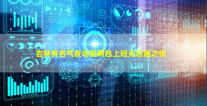 吉林有名气夜场招聘包上班无后顾之忧